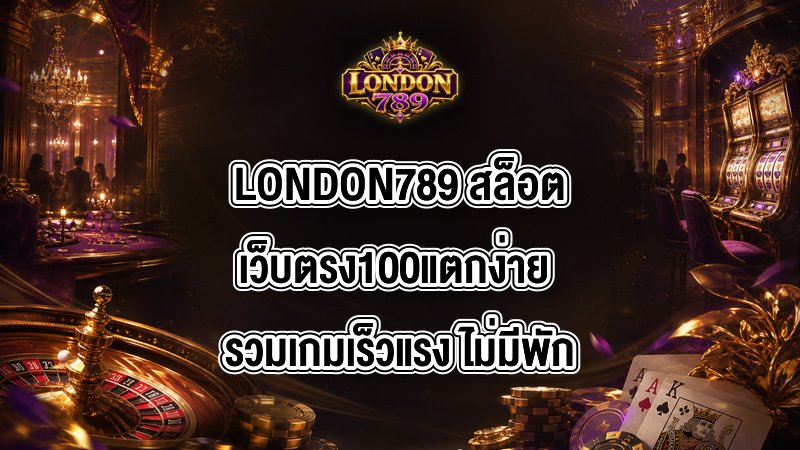 LONDON789 สล็อตเว็บตรง100แตกง่าย